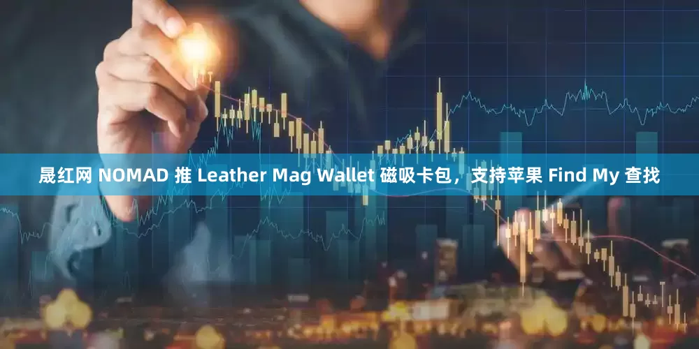 晟红网 NOMAD 推 Leather Mag Wallet 磁吸卡包，支持苹果 Find My 查找