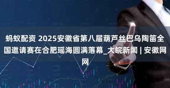 蚂蚁配资 2025安徽省第八届葫芦丝巴乌陶笛全国邀请赛在合肥瑶海圆满落幕_大皖新闻 | 安徽网