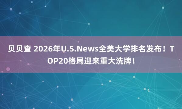 贝贝查 2026年U.S.News全美大学排名发布！TOP20格局迎来重大洗牌！