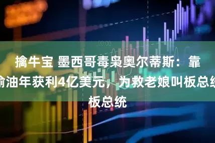 擒牛宝 墨西哥毒枭奥尔蒂斯：靠偷油年获利4亿美元，为救老娘叫板总统